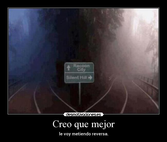 Creo que mejor - le voy metiendo reversa.