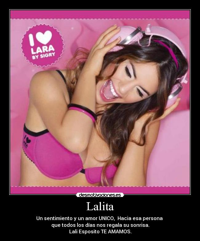 Lalita - Un sentimiento y un amor UNICO, Hacia esa persona
que todos los días nos regala su sonrisa.
Lali Esposito TE AMAMOS.