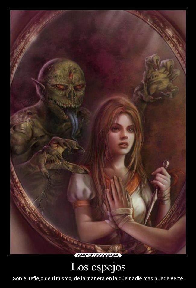 Los espejos - Son el reflejo de ti mismo, de la manera en la que nadie más puede verte.