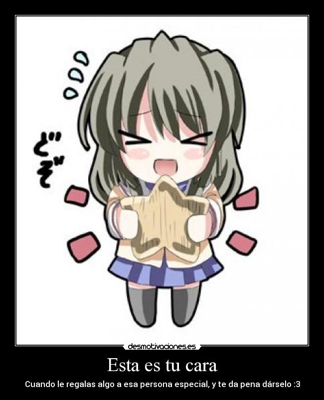 Esta es tu cara - Cuando le regalas algo a esa persona especial, y te da pena dárselo :3