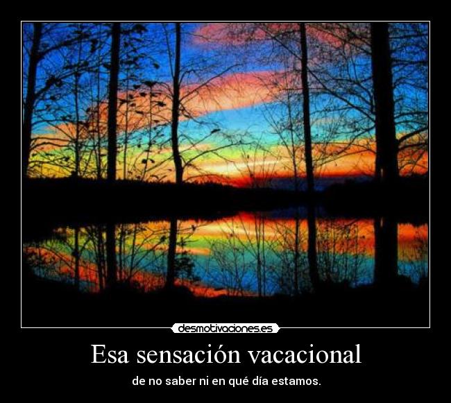 Esa sensación vacacional - de no saber ni en qué día estamos.