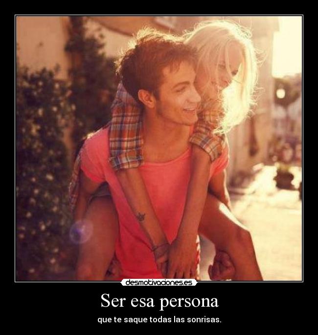 Ser esa persona - que te saque todas las sonrisas.