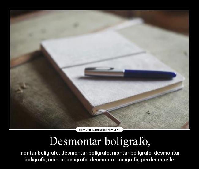 Desmontar bolígrafo, - montar bolígrafo, desmontar bolígrafo, montar bolígrafo, desmontar
bolígrafo, montar bolígrafo, desmontar bolígrafo, perder muelle.