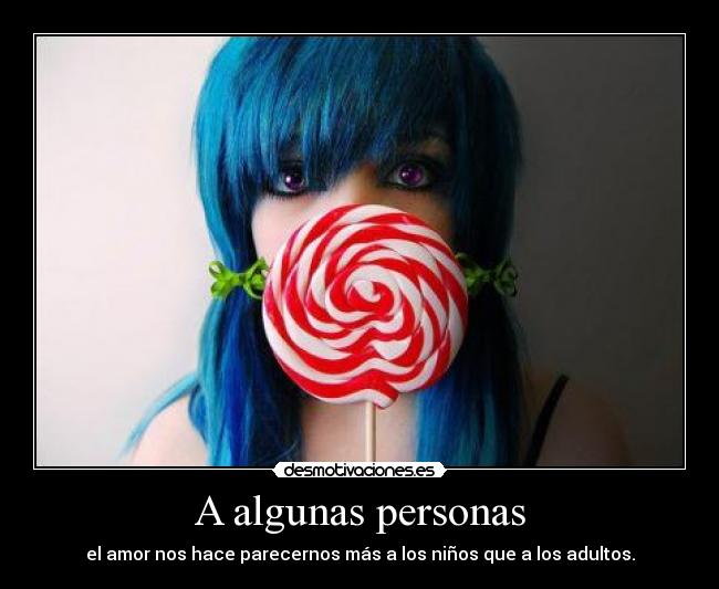A algunas personas - el amor nos hace parecernos más a los niños que a los adultos.
