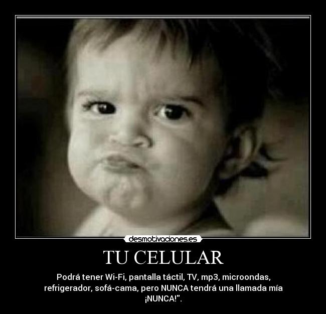 TU CELULAR - Podrá tener Wi-Fi, pantalla táctil, TV, mp3, microondas,
refrigerador, sofá-cama, pero NUNCA tendrá una llamada mía
¡NUNCA!.