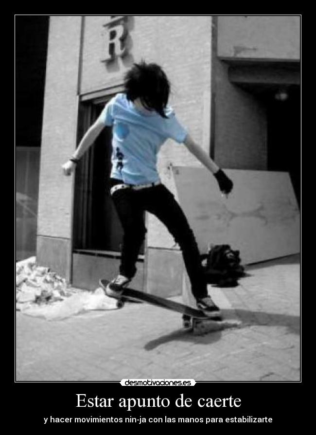 Estar apunto de caerte - y hacer movimientos nin-ja con las manos para estabilizarte