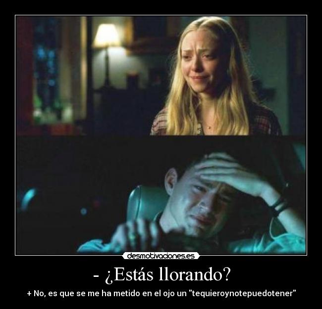- ¿Estás llorando? - + No, es que se me ha metido en el ojo un tequieroynotepuedotener