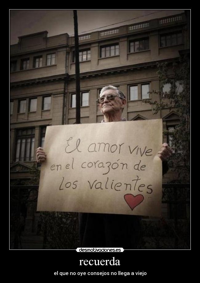 recuerda - el que no oye consejos no llega a viejo