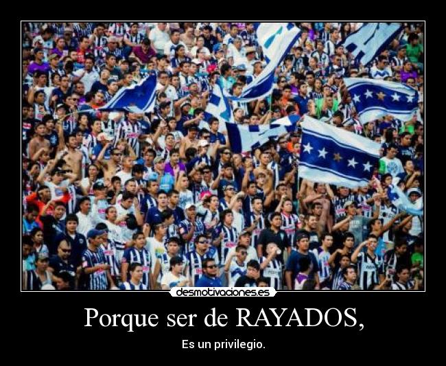 Porque ser de RAYADOS, - Es un privilegio.