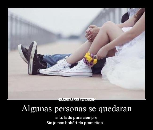 Algunas personas se quedaran - a tu lado para siempre,
Sin jamas habértelo prometido.... ♥