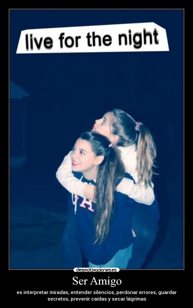 Ser Amigo - es interpretar miradas, entender silencios, perdonar errores, guardar
secretos, prevenir caídas y secar lágrimas