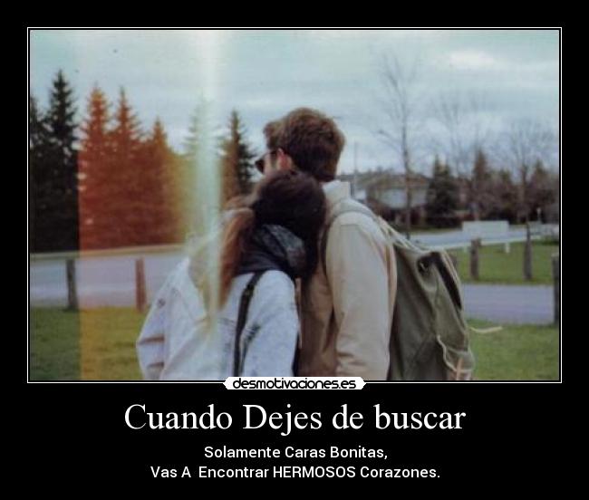 Cuando Dejes de buscar - Solamente Caras Bonitas,
Vas A Encontrar HERMOSOS Corazones.