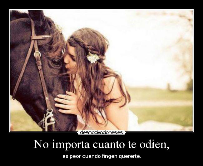 No importa cuanto te odien, - es peor cuando fingen quererte.