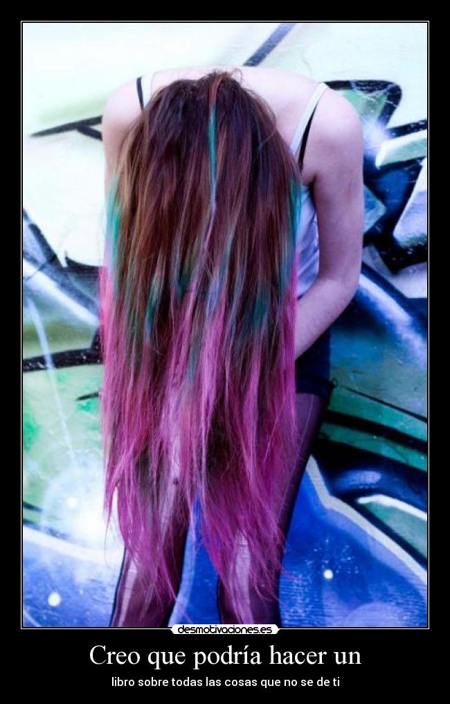 Creo que podría hacer un - libro sobre todas las cosas que no se de ti