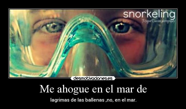 Me ahogue en el mar de - lagrimas de las ballenas ,no, en el mar.