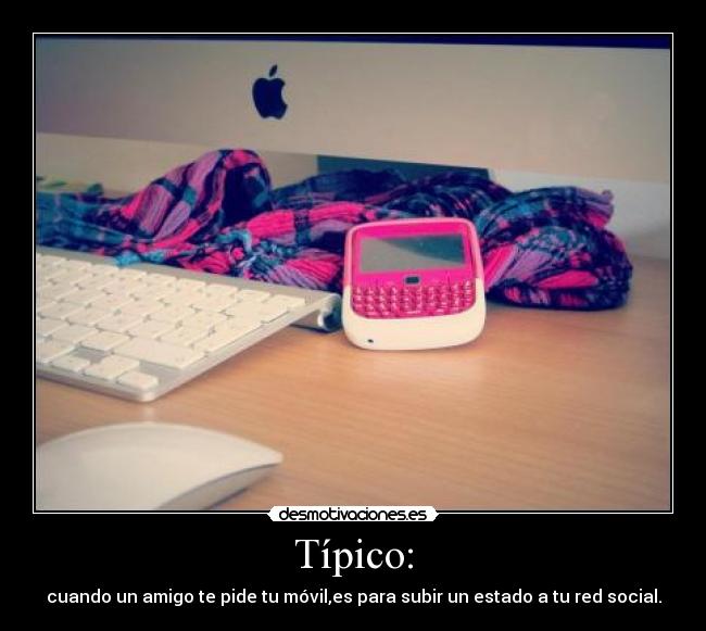Típico: - cuando un amigo te pide tu móvil,es para subir un estado a tu red social.