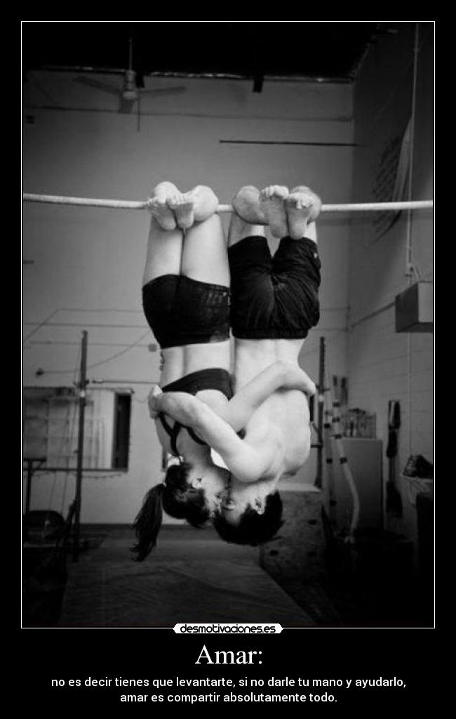 Amar: - no es decir tienes que levantarte, si no darle tu mano y ayudarlo,
amar es compartir absolutamente todo.