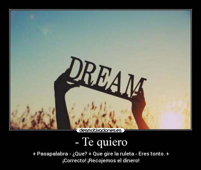 - Te quiero - + Pasapalabra - ¿Que? + Que gire la ruleta - Eres tonto. +
¡Correcto! ¡Recojemos el dinero!