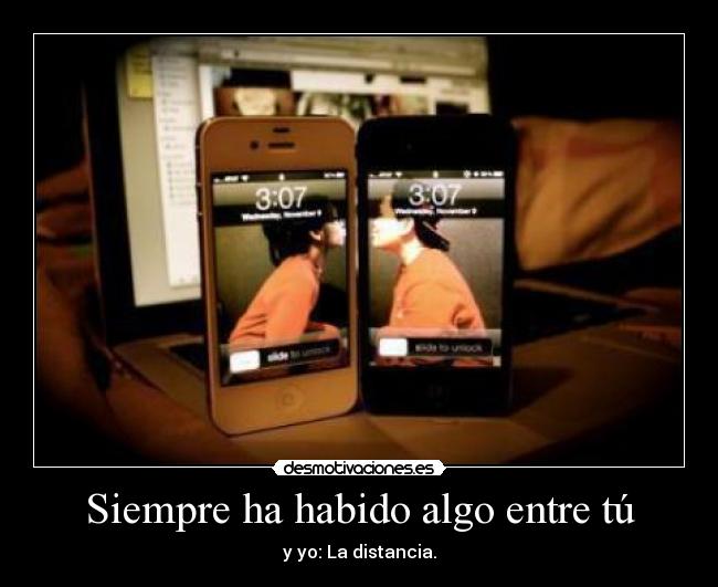 Siempre ha habido algo entre tú - y yo: La distancia.