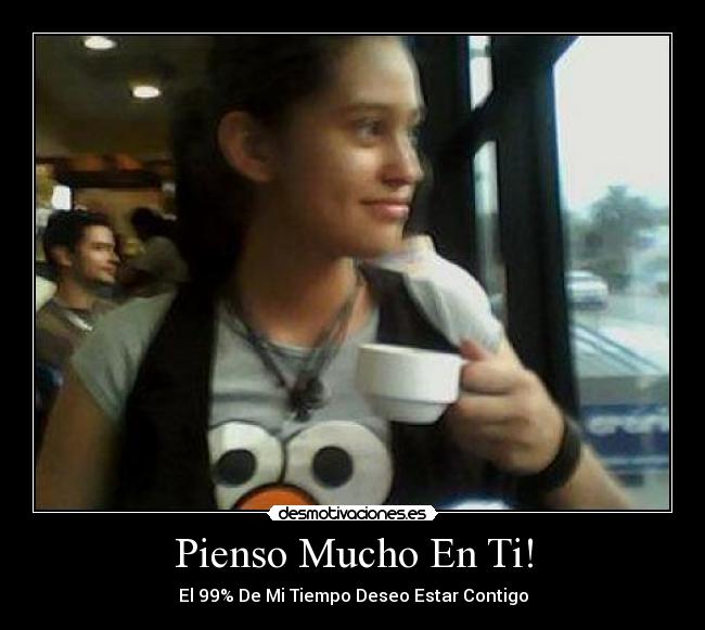 Pienso Mucho En Ti! - El 99% De Mi Tiempo Deseo Estar Contigo