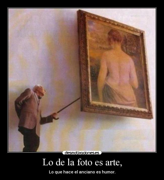 Lo de la foto es arte, - Lo que hace el anciano es humor.