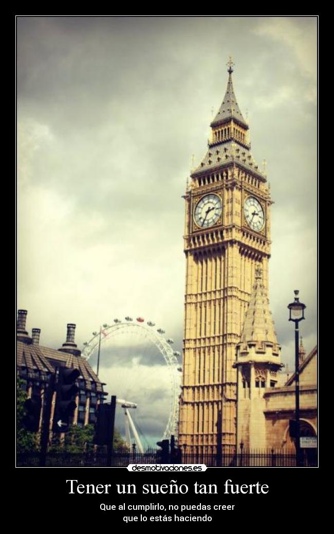 Tener un sueño tan fuerte - Que al cumplirlo, no puedas creer
que lo estás haciendo
