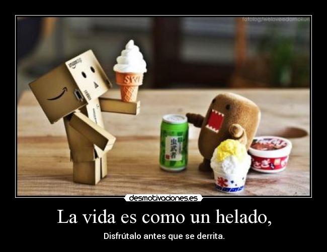 La vida es como un helado, - Disfrútalo antes que se derrita.