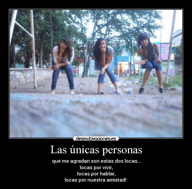 Las únicas personas - que me agradan son estas dos locas...
locas por vivir,
locas por hablar,
locas por nuestra amistad! 