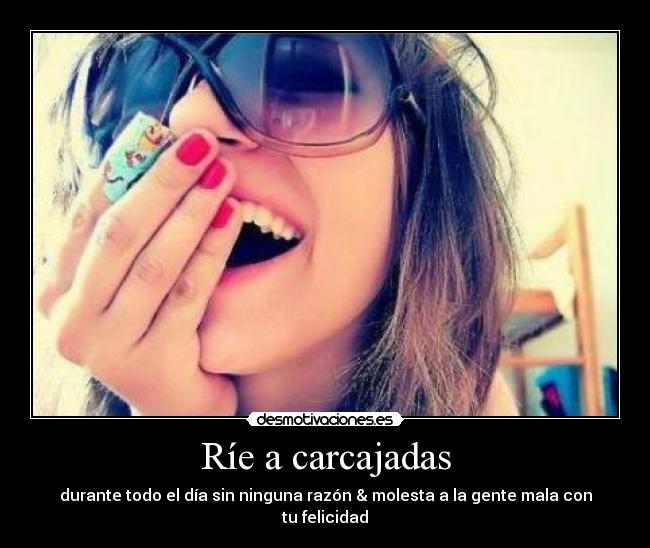 Ríe a carcajadas - durante todo el día sin ninguna razón & molesta a la gente mala con tu felicidad