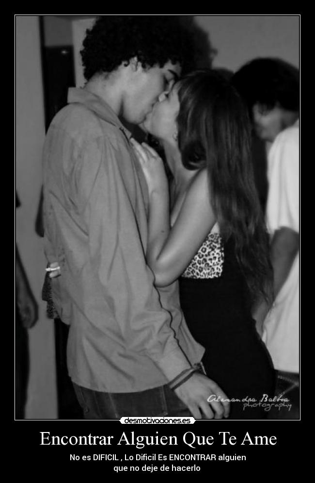 Encontrar Alguien Que Te Ame - No es DIFICIL , Lo Dificil Es ENCONTRAR alguien
que no deje de hacerlo 