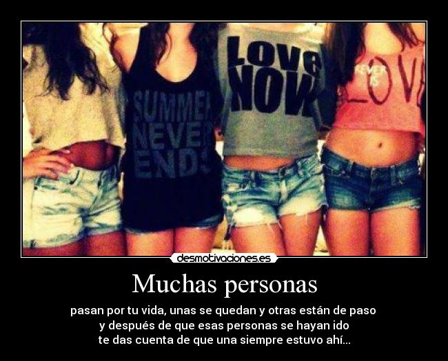 Muchas personas - pasan por tu vida, unas se quedan y otras están de paso
y después de que esas personas se hayan ido
te das cuenta de que una siempre estuvo ahí...