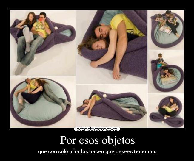 Por esos objetos - que con solo mirarlos hacen que desees tener uno