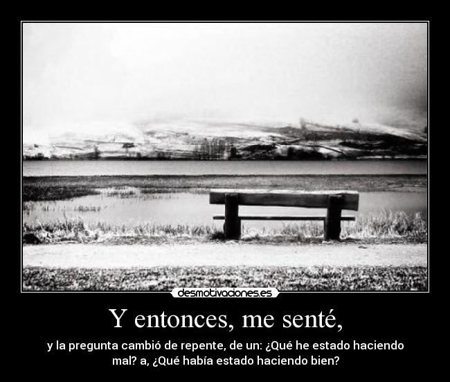 Y entonces, me senté, -