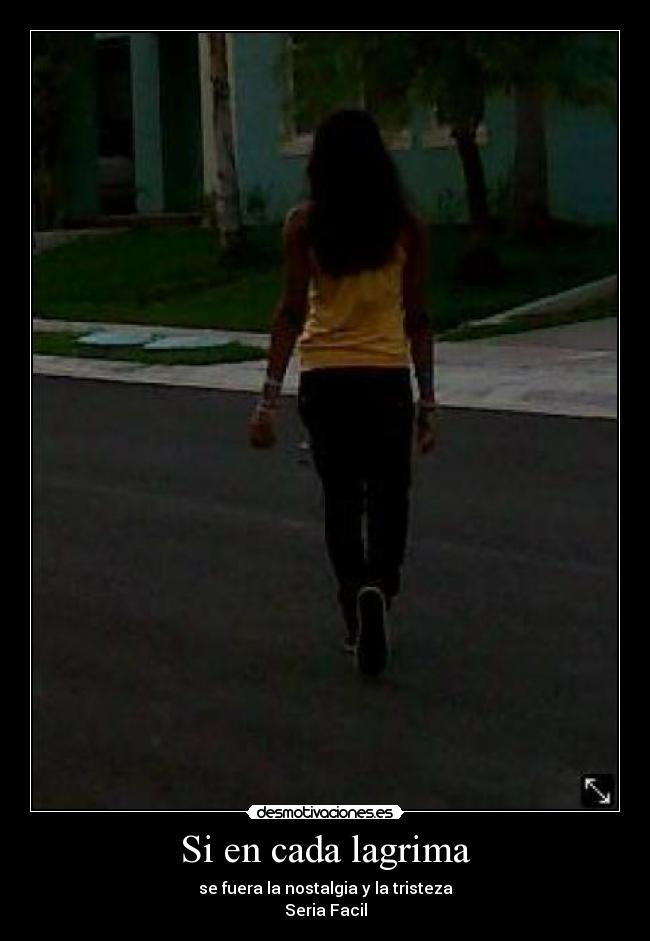 Si en cada lagrima - se fuera la nostalgia y la tristeza
Seria Facil