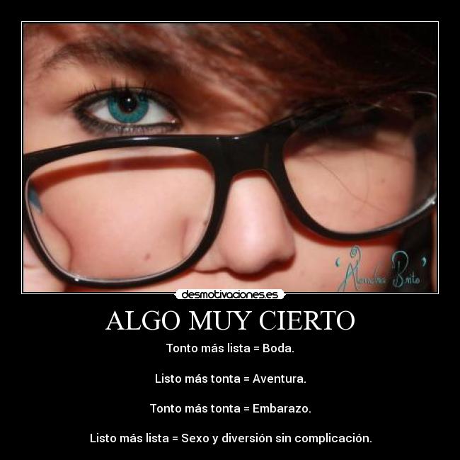 ALGO MUY CIERTO - Tonto más lista = Boda.

Listo más tonta = Aventura.

Tonto más tonta = Embarazo.

Listo más lista = Sexo y diversión sin complicación.