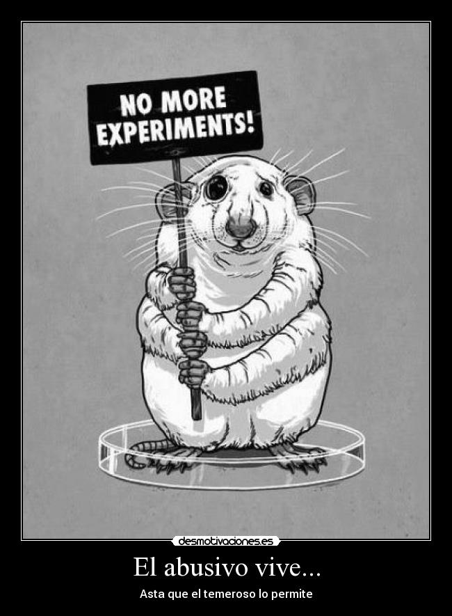 El abusivo vive... - Asta que el temeroso lo permite