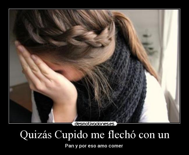 Quizás Cupido me flechó con un - Pan y por eso amo comer ♥