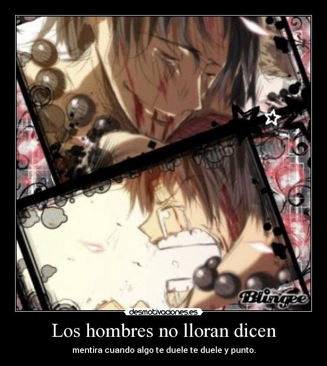 Los hombres no lloran dicen - mentira cuando algo te duele te duele y punto.
