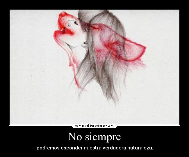 No siempre - podremos esconder nuestra verdadera naturaleza.