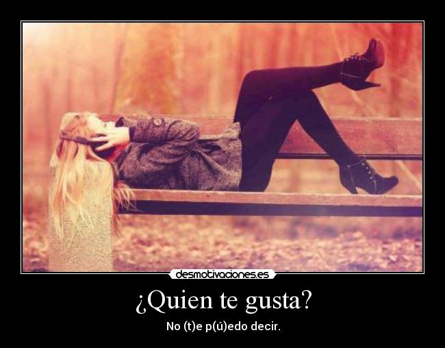 ¿Quien te gusta? - No (t)e p(ú)edo decir.