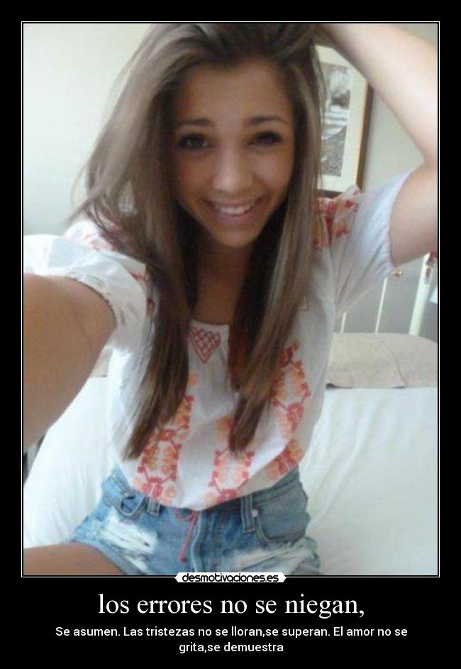 los errores no se niegan, - Se asumen. Las tristezas no se lloran,se superan. El amor no se grita,se demuestra
