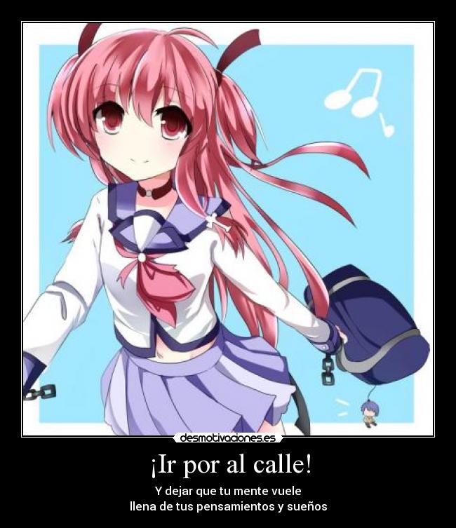 ¡Ir por al calle! - Y dejar que tu mente vuele
llena de tus pensamientos y sueños