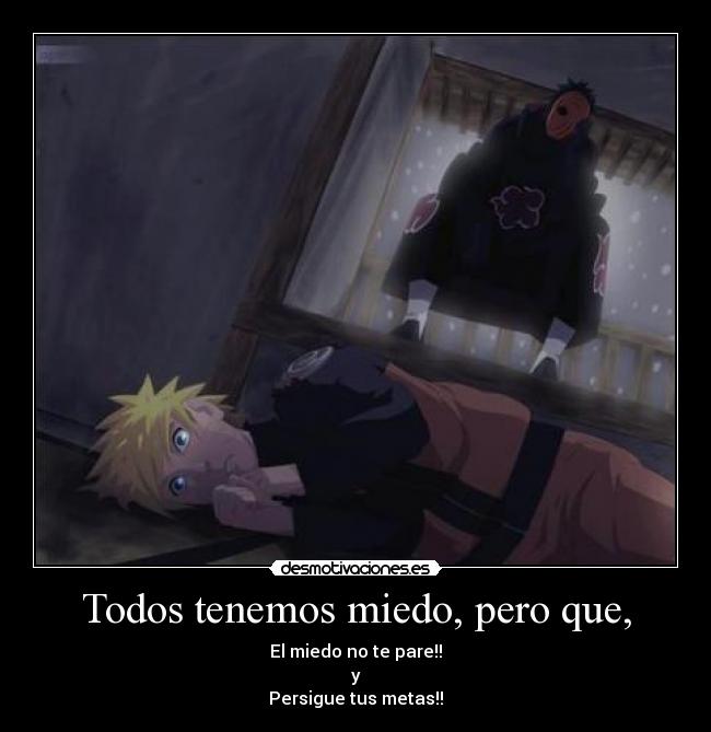 Todos tenemos miedo, pero que, - El miedo no te pare!!
y
Persigue tus metas!!