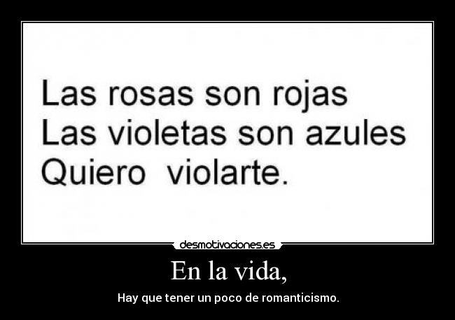En la vida, - Hay que tener un poco de romanticismo.