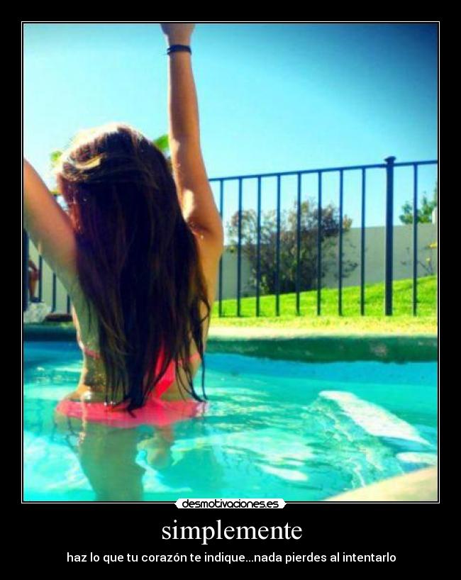 simplemente - haz lo que tu corazón te indique...nada pierdes al intentarlo