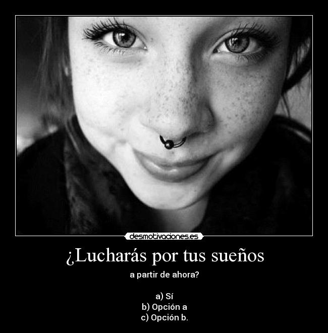 ¿Lucharás por tus sueños - a partir de ahora?
a) Sí
b) Opción a
c) Opción b.