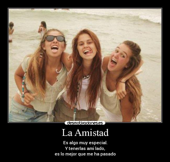 La Amistad - Es algo muy especial.
Y tenerlas ami lado,
es lo mejor que me ha pasado