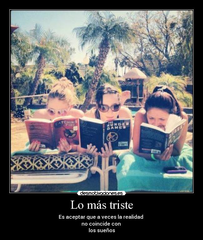 Lo más triste - Es aceptar que a veces la realidad
no coincide con
los sueños
