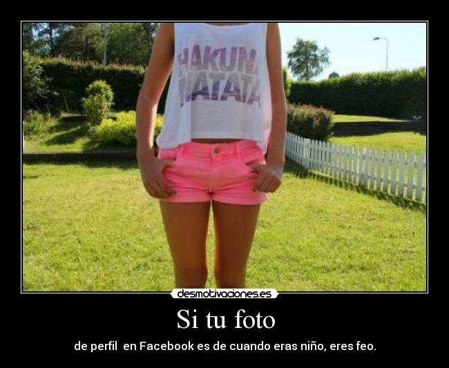 Si tu foto - de perfil  en Facebook es de cuando eras niño, eres feo.