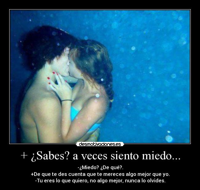 + ¿Sabes? a veces siento miedo... -